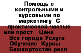 Помощь с контрольными и курсовыми по маркетингу. С практической частью или прост › Цена ­ 1 100 - Все города Услуги » Обучение. Курсы   . Башкортостан респ.,Караидельский р-н